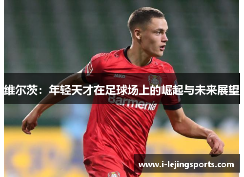 维尔茨：年轻天才在足球场上的崛起与未来展望