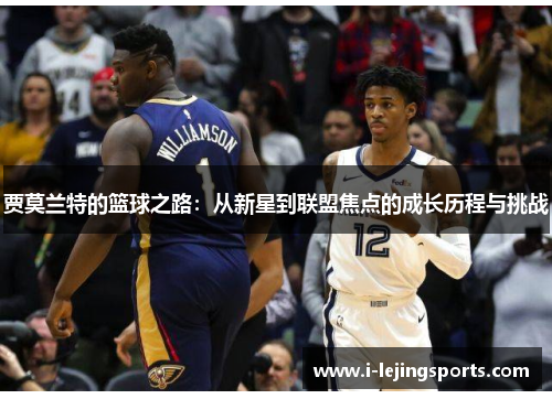 贾莫兰特的篮球之路：从新星到联盟焦点的成长历程与挑战