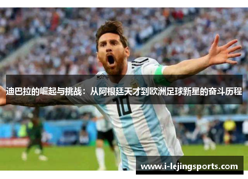 迪巴拉的崛起与挑战：从阿根廷天才到欧洲足球新星的奋斗历程