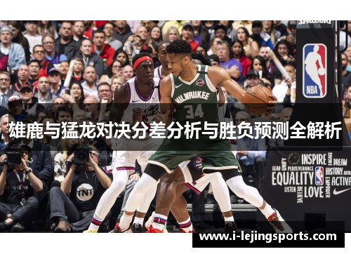 雄鹿与猛龙对决分差分析与胜负预测全解析