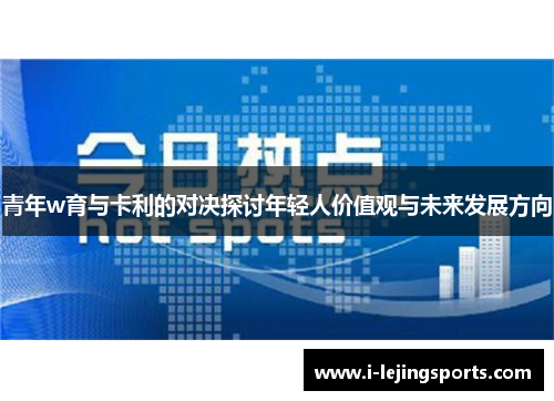 青年w育与卡利的对决探讨年轻人价值观与未来发展方向