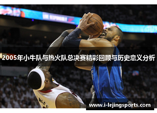 2005年小牛队与热火队总决赛精彩回顾与历史意义分析