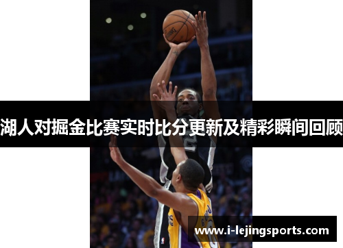 湖人对掘金比赛实时比分更新及精彩瞬间回顾