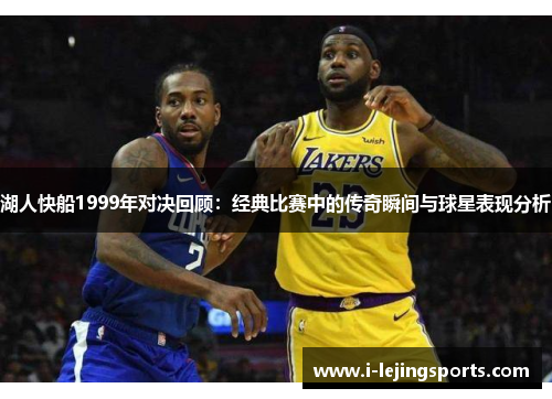 湖人快船1999年对决回顾：经典比赛中的传奇瞬间与球星表现分析