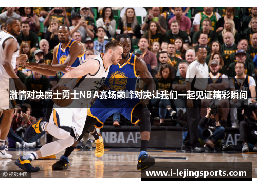 激情对决爵士勇士NBA赛场巅峰对决让我们一起见证精彩瞬间